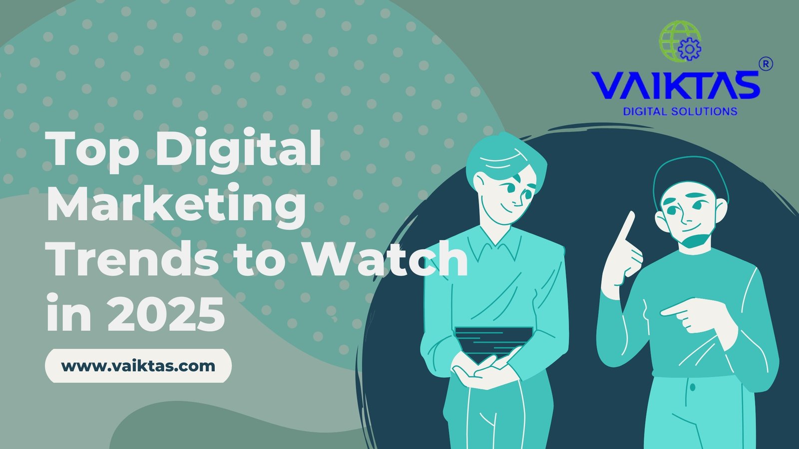 Top Digital Marketing Trends to Watch in 2025 - VAIKTAS